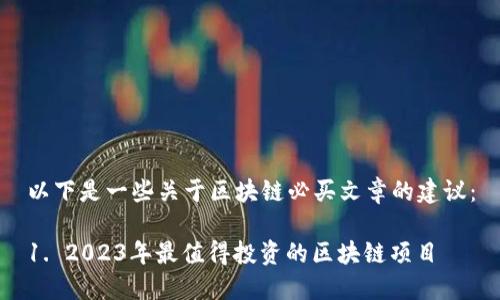 以下是一些关于区块链必买文章的建议：

1. 2023年最值得投资的区块链项目