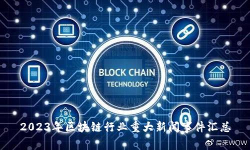 2023年区块链行业重大新闻事件汇总