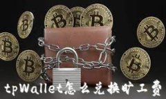 tpWallet怎么兑换旷工费