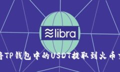 如何将TP钱包中的USDT提取到火币交易所