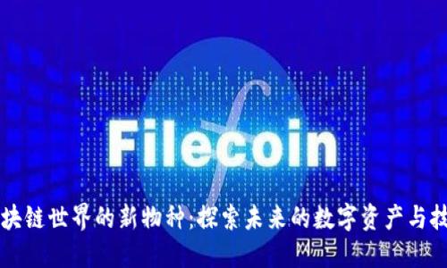 区块链世界的新物种：探索未来的数字资产与技术