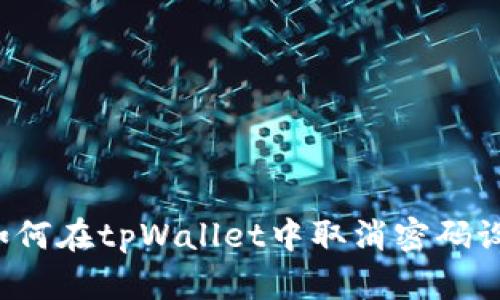  如何在tpWallet中取消密码设置