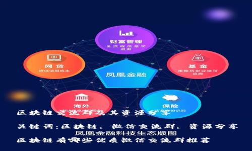 区块链交流群及其资源分享

关键词：区块链, 微信交流群, 资源分享

区块链有哪些优质微信交流群推荐