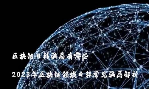 区块链日韩骗局有哪些

2023年区块链领域日韩常见骗局解析